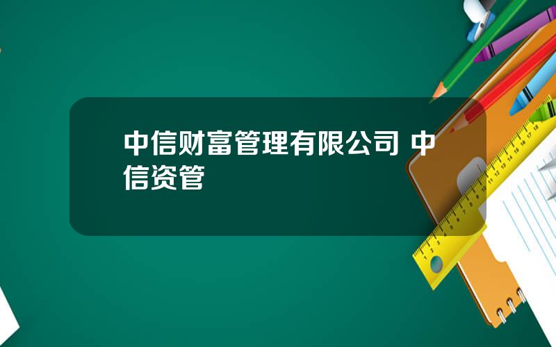 中信财富管理有限公司 中信资管